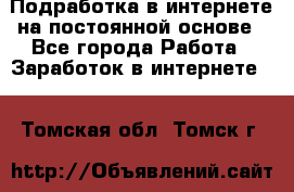 Подработка в интернете на постоянной основе - Все города Работа » Заработок в интернете   . Томская обл.,Томск г.